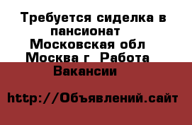 Требуется сиделка в пансионат  - Московская обл., Москва г. Работа » Вакансии   